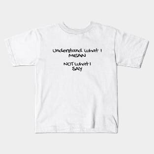 Understand what I mean not what I say! Kids T-Shirt